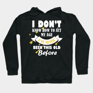 i dont know how to act my age ive never been this old before cooli dont know how to act my age ive never been this old before cool Hoodie